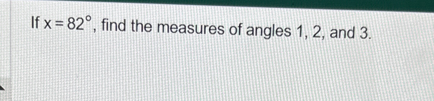 Solved If x=82°, ﻿find the measures of angles 1,2 , ﻿and 3 . | Chegg.com