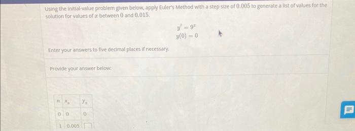 Using the initial-value problem given below, apply Eulers Method with a step size of 0.005 to generate a ilst of values for