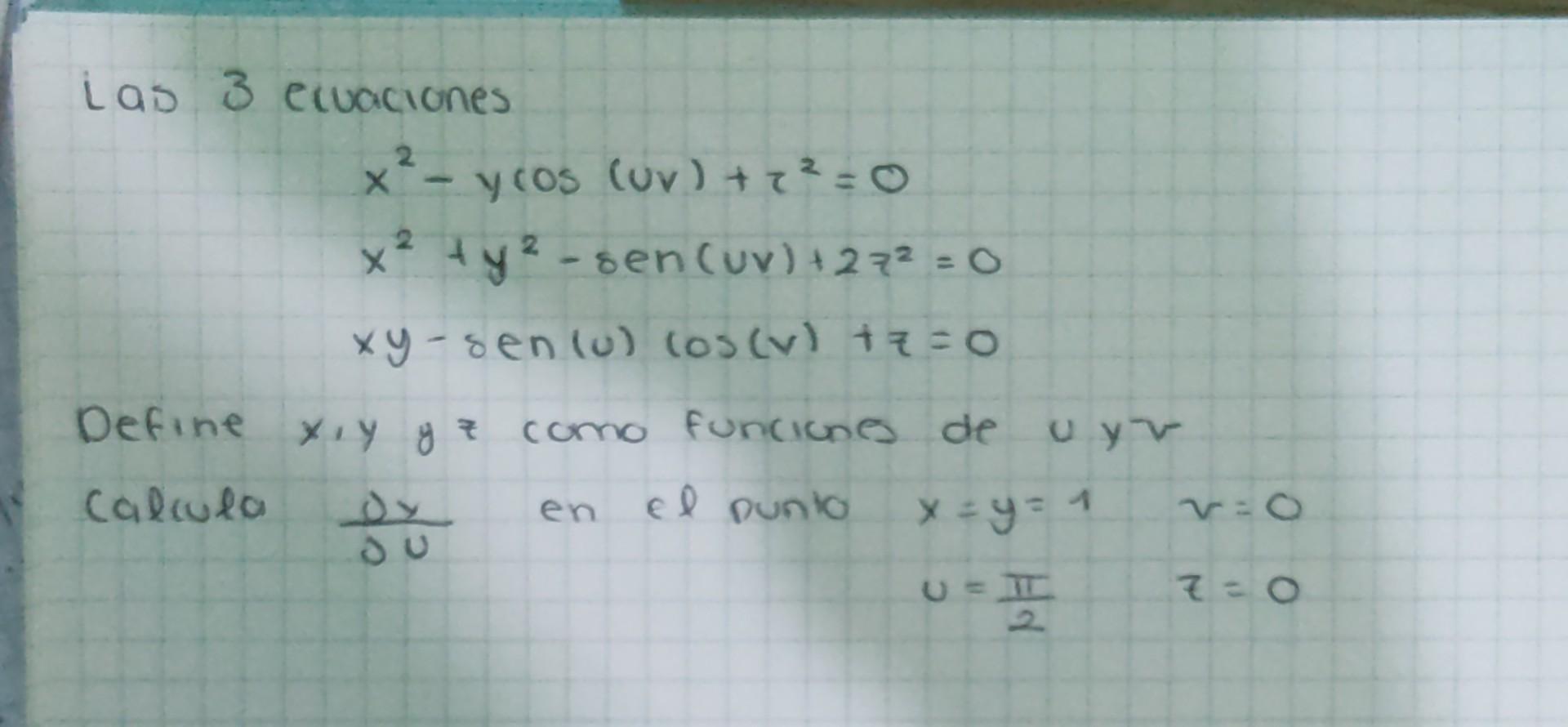 Las 3 ecuaciones \[ \begin{array}{l} x^{2}-y \cos (u v)+z^{2}=0 \\ x^{2}+y^{2}-\operatorname{sen}(u v)+2 z^{2}=0 \\ x y-\oper