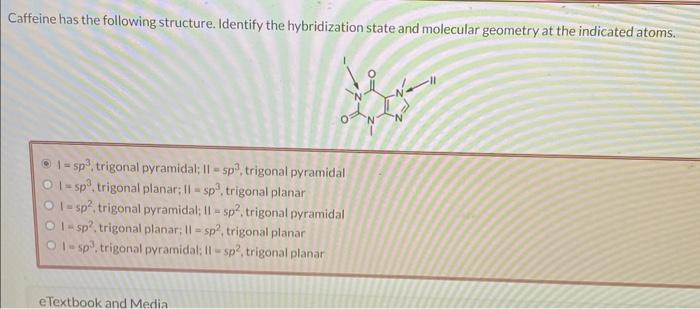 Caffeine has the following structure. Identify the hybridization state and molecular geometry at the indicated atoms.
\( I=s