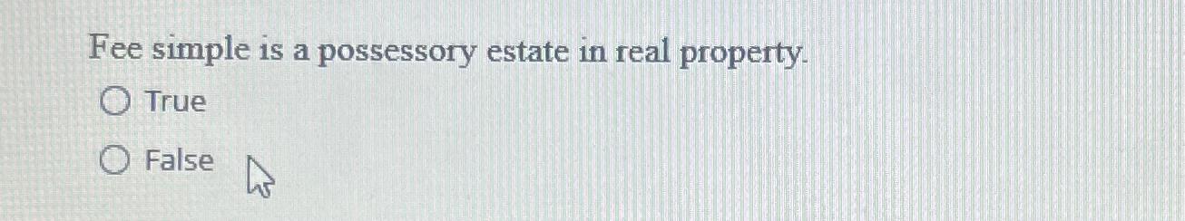 Solved Fee simple is a possessory estate in real | Chegg.com