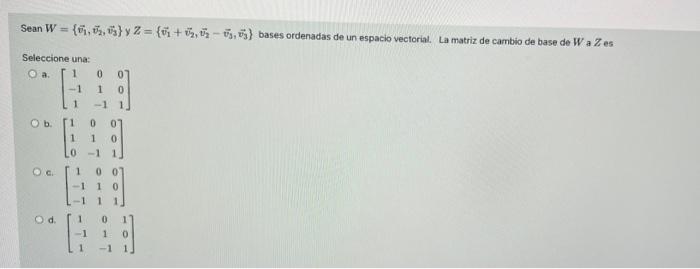 Sean W = {6,3%} x 2 = {6+, tis - 1,53) bases ordenadas de un espacio vectorial. La matriz de cambio de base de Wa Zes Selecci