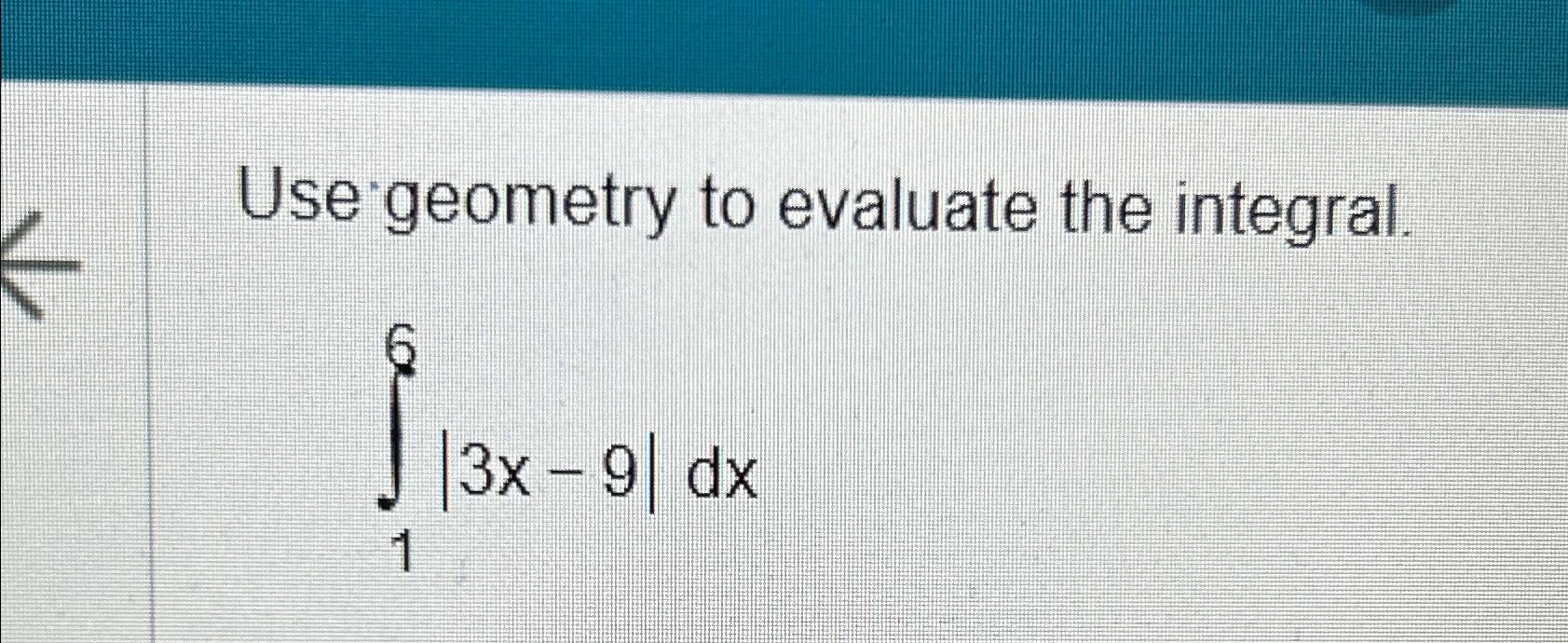 Solved Use geometry to evaluate the integral.∫16|3x-9|dx | Chegg.com
