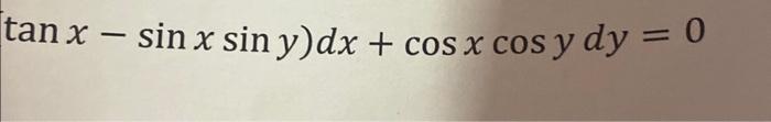 \( \operatorname{an} x-\sin x \sin y) d x+\cos x \cos y d y=0 \)