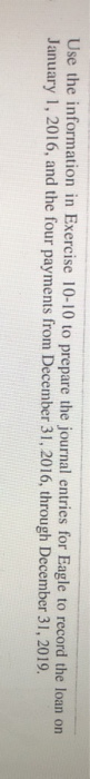 Use the information in exercise 10-10 to prepare the journal entries for eagle to record the loan on january 1, 2016, and the