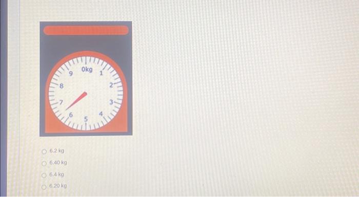 Solved 8 6.2 kg 6.40 kg 6.4 kg 6.20 kg 9 Okg 5 2 3 | Chegg.com