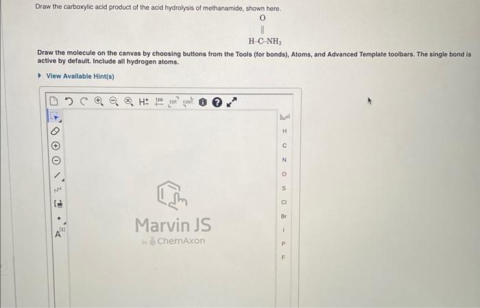 Draw the carboxylic acid product of the acid hydrolysis of methanamide, shown here.
Draw the molecule on the canvas by choosi
