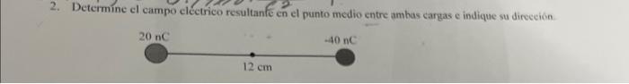 Detcrmine el campo clectrico resultanfe en el punto medio entre ambas cargas e indique su direceión