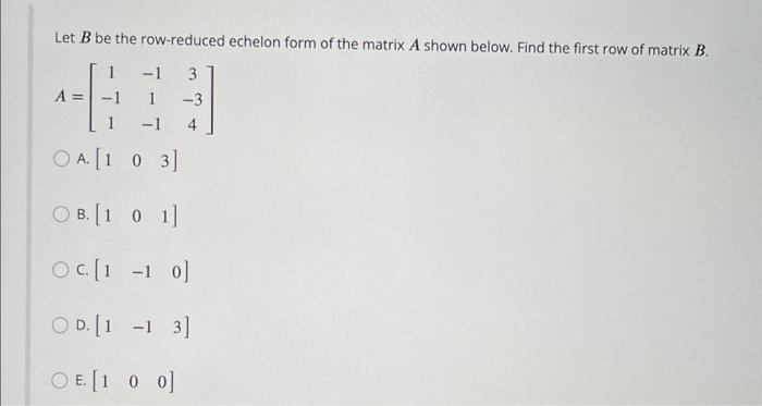 Solved Let B be the row reduced echelon form of the matrix A