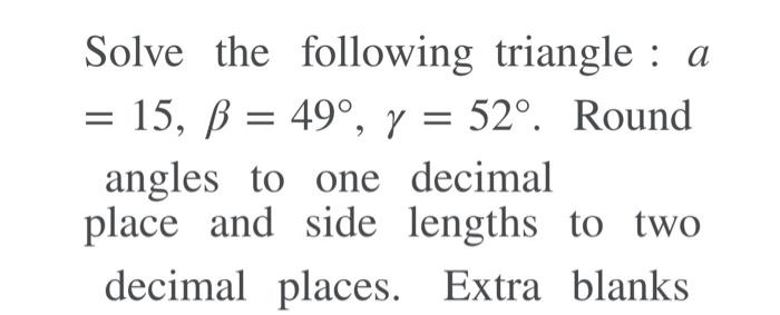 Solved = Solve The Following Triangle : A = 15, B = 490, Y = | Chegg.com