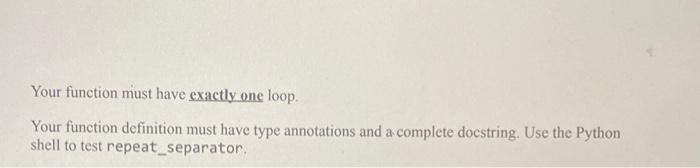 Your function must have exactly one loop.
Your function definition must have type annotations and a complete docstring. Use t