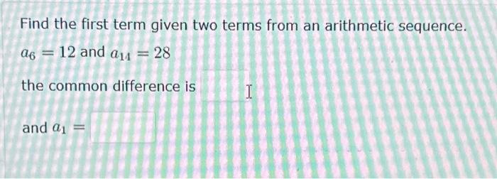 Find the first term given two terms from an arithmetic sequence. \( a_{6}=12 \) and \( a_{14}=28 \) the common difference is