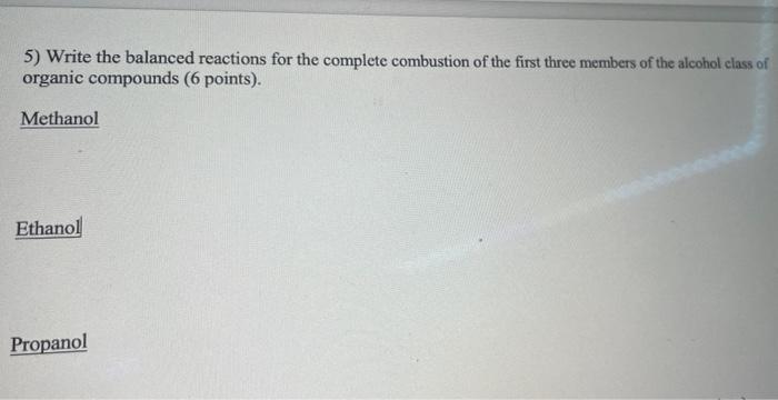 5) Write the balanced reactions for the complete combustion of the first three members of the alcohol class of organic compou