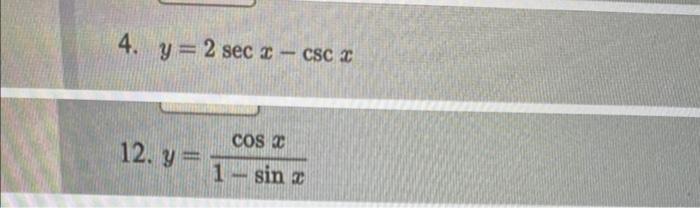 4. \( y=2 \sec x-\csc x \) 12. \( y=\frac{\cos x}{1-\sin x} \)