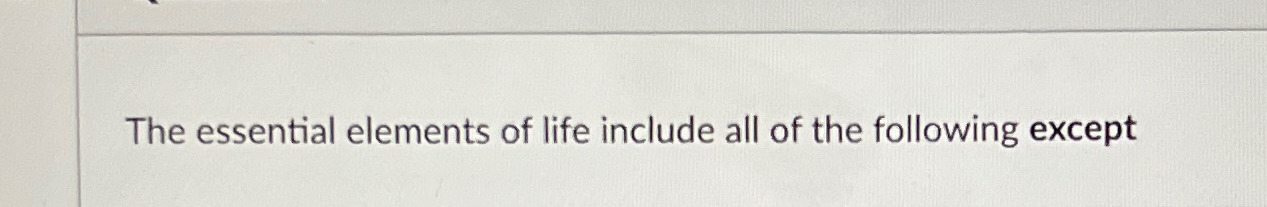 Solved The essential elements of life include all of the | Chegg.com