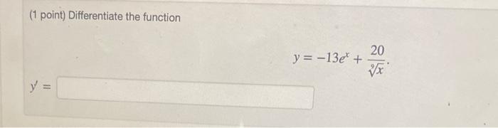 (1 point) Differentiate the function \[ y=-13 e^{x}+\frac{20}{\sqrt[9]{x}} \]