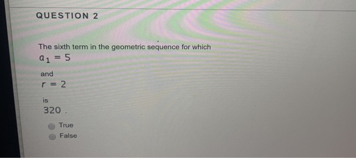 Solved QUESTION 2 The sixth term in the geometric sequence | Chegg.com