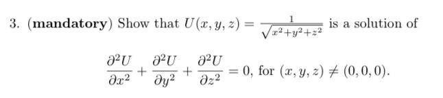 3. (mandatory) Show that \( U(x, y, z)=\frac{1}{\sqrt{x^{2}+y^{2}+z^{2}}} \) is a solution of \[ \frac{\partial^{2} U}{\parti