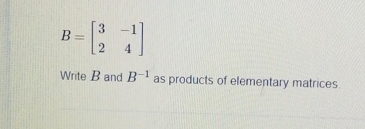 Solved 3 B-C 2 4 Write B And B-1 As Products Of Elementary | Chegg.com