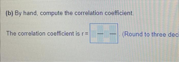 (b) By hand, compute the correlation coefficient.
The correlation coefficient is \( r= \)
(Round to three dec