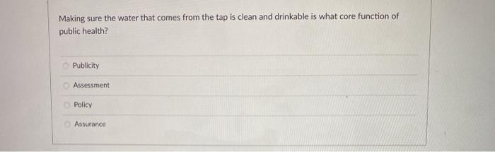 Making sure the water that comes from the tap is clean and drinkable is what core function of public health? Publicity Assess