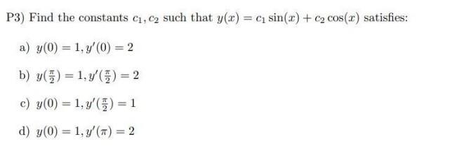 P3) Find the constants \( c_{1}, c_{2} \) such that \( y(x)=c_{1} \sin (x)+c_{2} \cos (x) \) satisfies: a) \( y(0)=1, y^{\pri