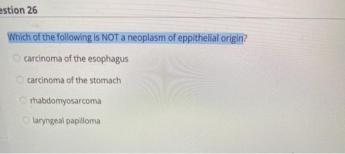 estion 26 Which of the following is NOT a neoplasm of eppithelial origin? carcinoma of the esophagus carcinoma of the stomach