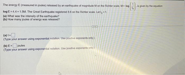 Select the correct answer. The Richter scale measures the magnitude, M, of  an earthquake as a function of 