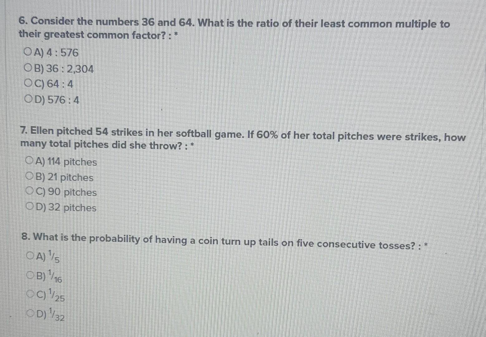 6. Consider the numbers 36 and 64. What is the ratio of their least common multiple to
their greatest common factor? :
OA) 4: