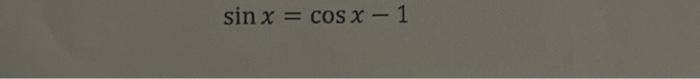 Solved sinx=cosx−1 | Chegg.com