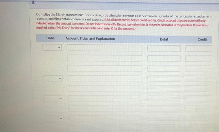 (b)
Journalize the March transactions. Concord records admission revenue as service revenue, rental of the concession stand a