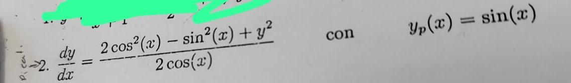 \( \rightarrow 2 . \frac{d y}{d x}=\frac{2 \cos ^{2}(x)-\sin ^{2}(x)+y^{2}}{2 \cos (x)} \quad \) con \( \quad y_{p}(x)=\sin (