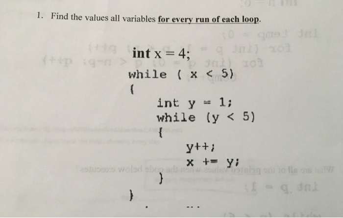 1. Find the values all variables for every run of each loop. ) 207 int x = 4:00 while ( x < 5) int y = 1; while (y < 5) y++;