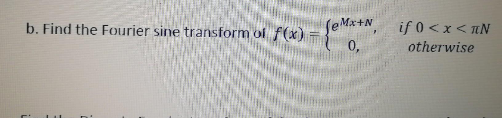Solved b. Find the Fourier sine transform of f(x) ſeMx+N, if | Chegg.com