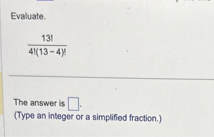 Solved Evaluate. 4!(13−4)!13! The answer is (Type an integer | Chegg.com