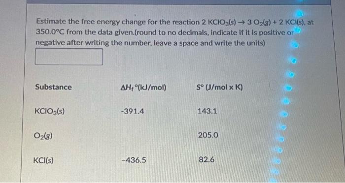 Estimate the free energy change for the reaction \( 2 \mathrm{KClO}_{3}(\mathrm{~s}) \rightarrow 3 \mathrm{O}_{2}(\mathrm{~g}