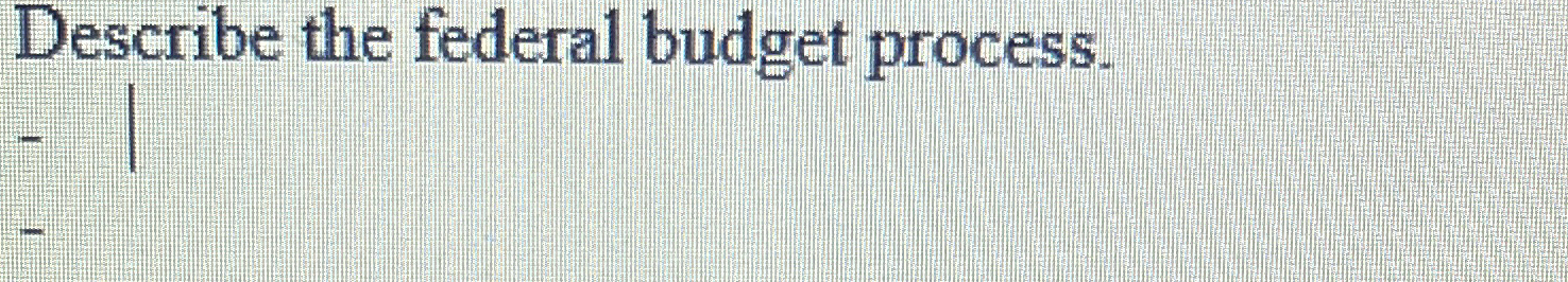 Solved Describe The Federal Budget Process. | Chegg.com