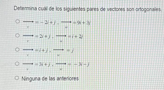 Determina cuál de los siguientes pares de vectores son ortogonales. \[ \begin{array}{l} \longrightarrow=-2 i+j, \longrightarr