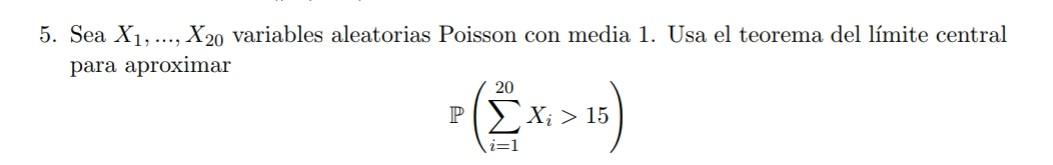 5. Sea \( X_{1}, \ldots, X_{20} \) variables aleatorias Poisson con media 1. Usa el teorema del límite central para aproximar