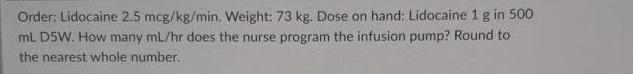 Solved Order: Lidocaine 2.5mcg/kg/min. Weight: 73 kg. Dose | Chegg.com