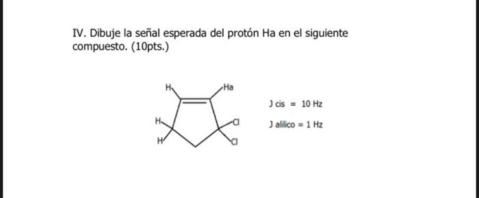 IV. Dibuje la señal esperada del protón Ha en el siguiente compuesto. (10pts.) Ha t I cis - 10 Hz 3 alilico = 1 Hz