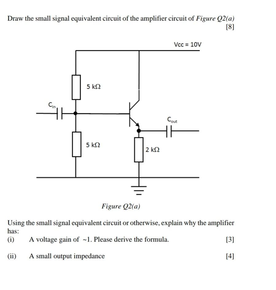 Draw the small signal equivalent circuit of the amplifier circuit of Figure \( Q 2(a) \)
\( [8] \)
Figure \( Q 2(a) \)
Using 