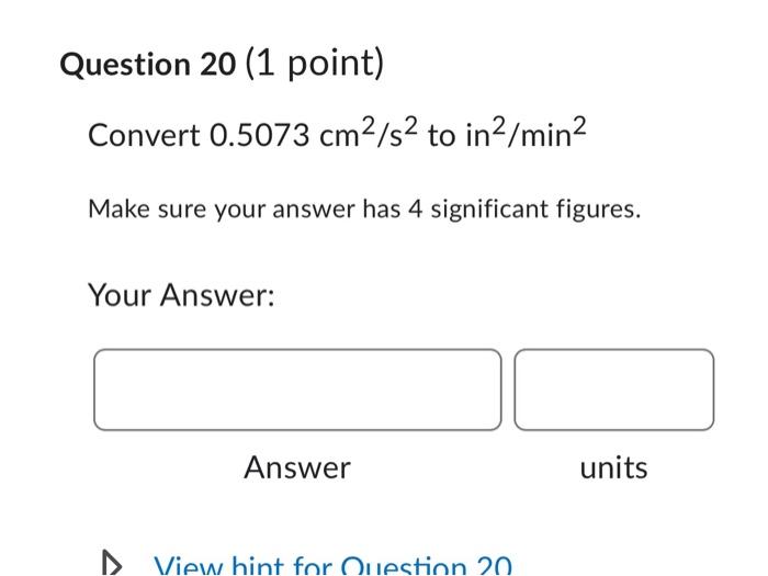 Question 20 (1 point)
Convert \( 0.5073 \mathrm{~cm}^{2} / \mathrm{s}^{2} \) to \( \mathrm{in}^{2} / \mathrm{min}^{2} \)
Make