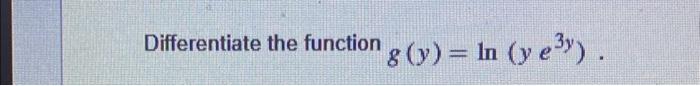 Differentiate the function \( g(y)=\ln \left(y e^{3 y}\right) \).