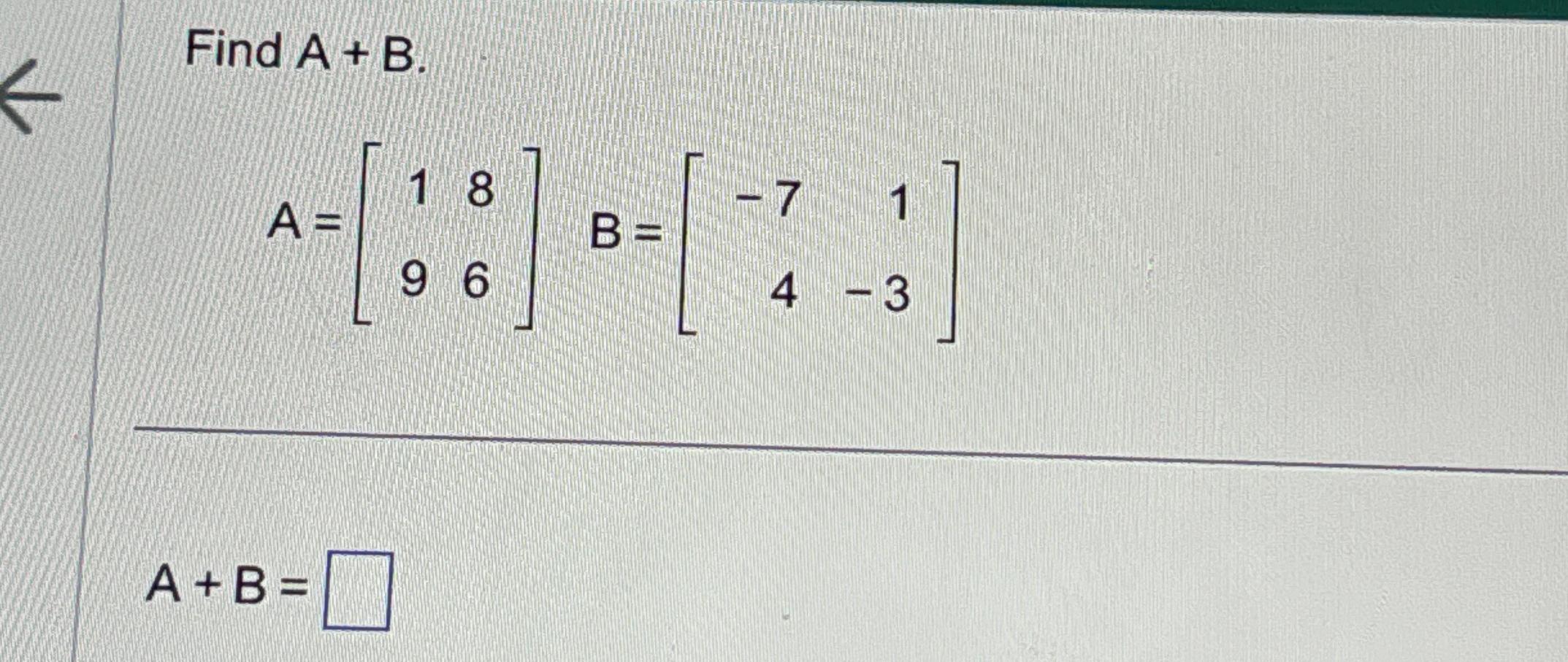 Solved Find A+BA=[1896],B=[-714-3]A+B= | Chegg.com