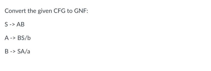 Solved Convert The Given CFG To GNF: S→CAA→aC→aB/bConvert | Chegg.com