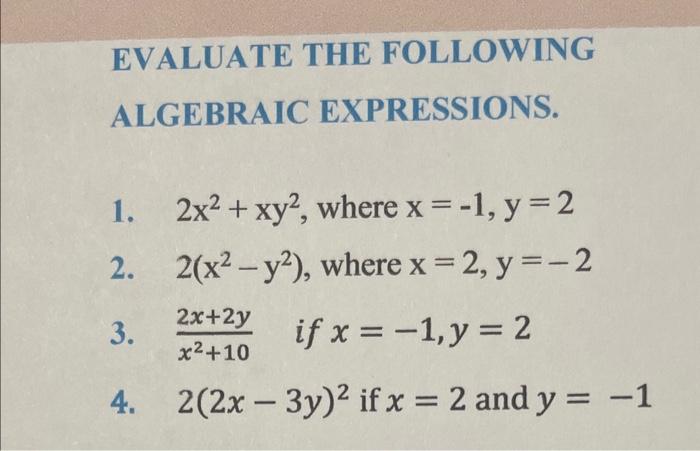 EVALUATE THE FOLLOWING ALGEBRAIC EXPRESSIONS. 1. \( 2 x^{2}+x y^{2} \), where \( x=-1, y=2 \) 2. \( 2\left(x^{2}-y^{2}\right)