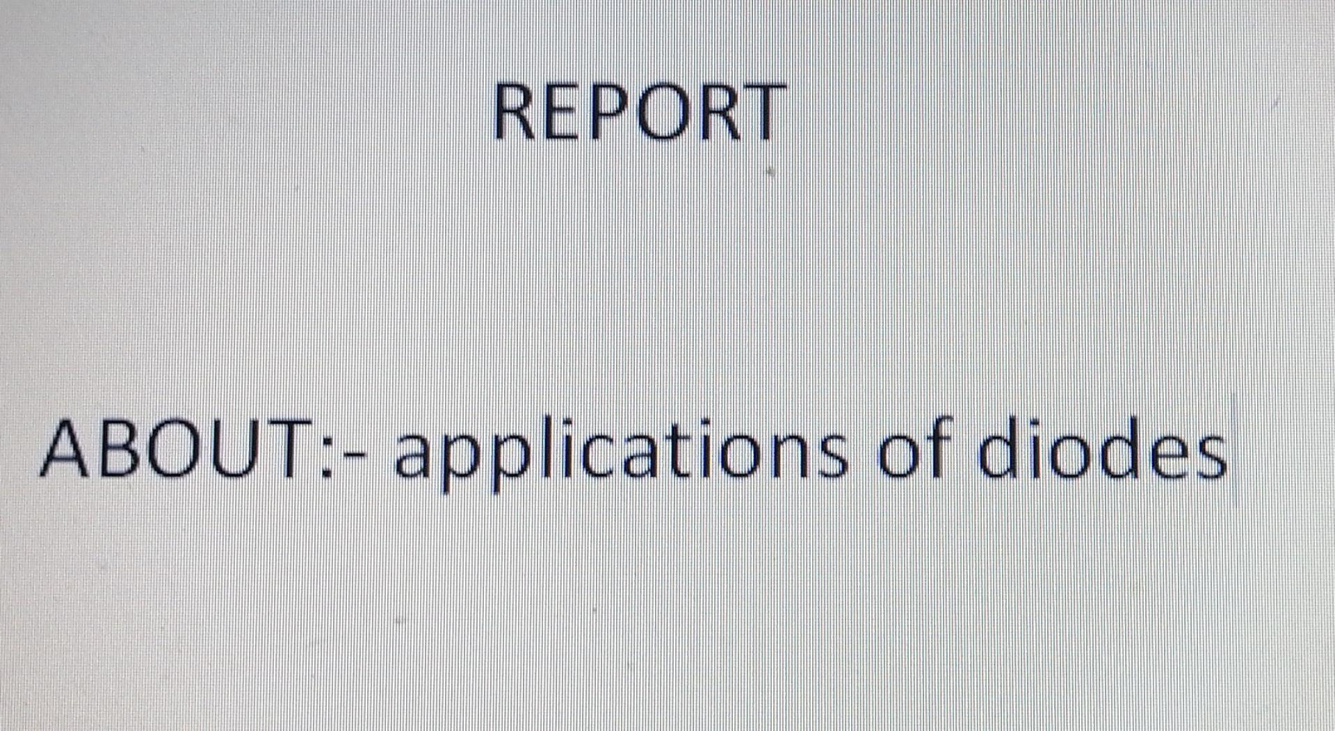 Solved REPORT ABOUT applications of diodes