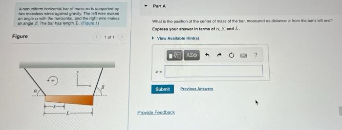 A nonuniform horizontal bar of mass m is supported by:
two massiess wires against gravity. The left wire makes
an angle a wit