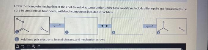 Draw the complete mechanism of the enol-to-keto tautomerization under basic conditions. Include all lone pairs and formal cha